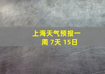 上海天气预报一周 7天 15日